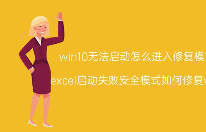 win10无法启动怎么进入修复模式 excel启动失败安全模式如何修复w10？